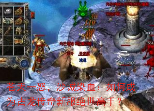 苍天一怒,沙城染血:如何成为古龙传奇新服绝世高手? 苍天一怒,沙城染血:如何成为古龙传奇新服绝世高手?