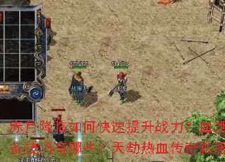 赤月降临如何快速提升战力?血洒玛法新手必备技巧有哪些?天劫热血传奇私服征战全攻略 赤月降临如何快速提升战力?血洒玛法新手必备技巧有哪些?天劫热血传奇私服征战全攻略