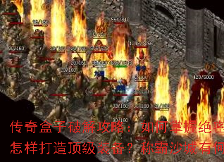 传奇盒子破解攻略:如何掌握绝密技能?怎样打造顶级装备?称霸沙城有何秘诀? 传奇盒子破解攻略:如何掌握绝密技能?怎样打造顶级装备?称霸沙城有何秘诀?