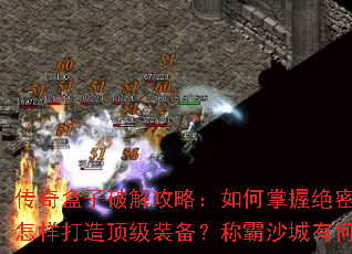 传奇盒子破解攻略:如何掌握绝密技能?怎样打造顶级装备?称霸沙城有何秘诀? 传奇盒子破解攻略:如何掌握绝密技能?怎样打造顶级装备?称霸沙城有何秘诀?