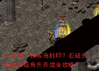 如何解开侠客岛封印?石破天9696神级角色养成全攻略 如何解开侠客岛封印?石破天9696神级角色养成全攻略