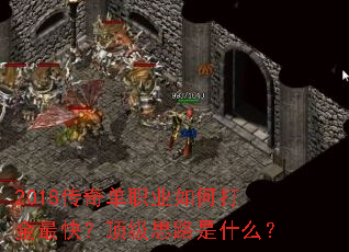 2018传奇单职业如何打金最快?顶级思路是什么? 2018传奇单职业如何打金最快?顶级思路是什么?