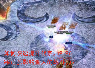 如何快速提升代宗师9196寒江孤影钓鱼人的战斗力? 如何快速提升代宗师9196寒江孤影钓鱼人的战斗力?