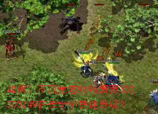 如何让不屈意志9196黄蓉302300249在传奇中快速升级? 如何让不屈意志9196黄蓉302300249在传奇中快速升级?