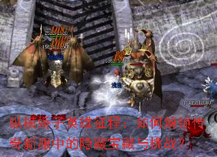 纵横娇子英雄征程:如何解锁传奇新服中的隐藏宝藏与挑战? 纵横娇子英雄征程:如何解锁传奇新服中的隐藏宝藏与挑战?