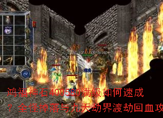 鸿福神石400580满级如何速成?全怪掉落与九天劫界渡劫回血攻略 鸿福神石400580满级如何速成?全怪掉落与九天劫界渡劫回血攻略