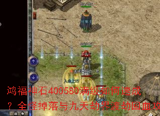 鸿福神石400580满级如何速成?全怪掉落与九天劫界渡劫回血攻略 鸿福神石400580满级如何速成?全怪掉落与九天劫界渡劫回血攻略