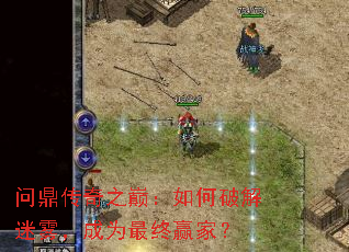 问鼎传奇之巅:如何破解迷雾,成为最终赢家? 问鼎传奇之巅:如何破解迷雾,成为最终赢家?