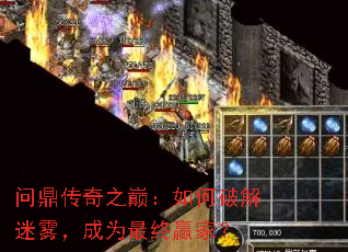 问鼎传奇之巅:如何破解迷雾,成为最终赢家? 问鼎传奇之巅:如何破解迷雾,成为最终赢家?