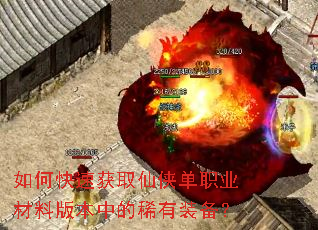 如何快速获取仙侠单职业材料版本中的稀有装备? 如何快速获取仙侠单职业材料版本中的稀有装备?
