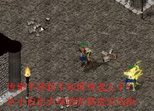 传奇手游新手如何快速上手?从小白到大神的完整进阶指南 传奇手游新手如何快速上手?从小白到大神的完整进阶指南
