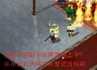传奇手游新手如何快速上手?从小白到大神的完整进阶指南 传奇手游新手如何快速上手?从小白到大神的完整进阶指南