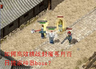 如何高效挑战封魔苍月百日独家神器boss? 如何高效挑战封魔苍月百日独家神器boss?