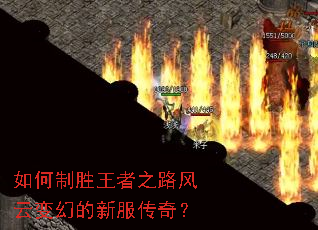如何制胜王者之路风云变幻的新服传奇? 如何制胜王者之路风云变幻的新服传奇?