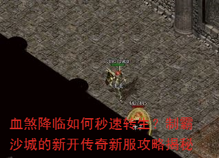 血煞降临如何秒速转生?制霸沙城的新开传奇新服攻略揭秘 血煞降临如何秒速转生?制霸沙城的新开传奇新服攻略揭秘