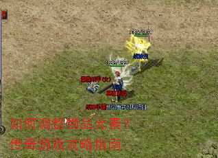 如何调整物品元素?传奇游戏攻略指南 如何调整物品元素?传奇游戏攻略指南