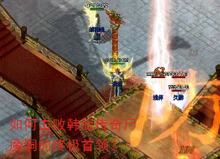 如何击败韩版传奇尸魔洞的终极首领? 如何击败韩版传奇尸魔洞的终极首领?