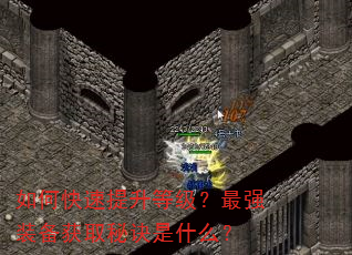 如何快速提升等级?最强装备获取秘诀是什么? 如何快速提升等级?最强装备获取秘诀是什么?