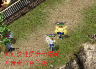 如何快速提升无锡新开传奇角色等级? 如何快速提升无锡新开传奇角色等级?