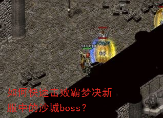 如何快速击败霸梦决新服中的沙城boss? 如何快速击败霸梦决新服中的沙城boss?