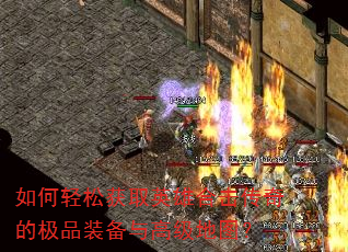如何轻松获取英雄合击传奇的极品装备与高级地图? 如何轻松获取英雄合击传奇的极品装备与高级地图?