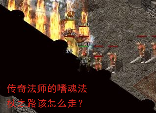 传奇法师的嗜魂法杖之路该怎么走? 传奇法师的嗜魂法杖之路该怎么走?