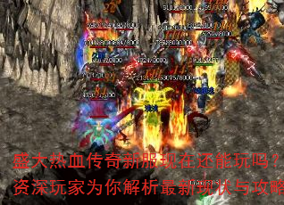 盛大热血传奇新服现在还能玩吗?资深玩家为你解析最新现状与攻略 盛大热血传奇新服现在还能玩吗?资深玩家为你解析最新现状与攻略