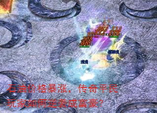 石油价格暴涨,传奇平民玩家如何逆袭成富豪? 石油价格暴涨,传奇平民玩家如何逆袭成富豪?