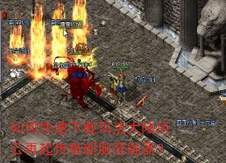 如何快速下载玛法大陆风云再起传奇新服登陆器? 如何快速下载玛法大陆风云再起传奇新服登陆器?