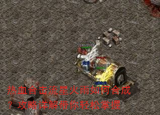 热血合击流星火雨如何合成?攻略详解带你轻松掌握 热血合击流星火雨如何合成?攻略详解带你轻松掌握