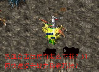 热血合击版传奇怎么下载?如何快速提升战力称霸玛法? 热血合击版传奇怎么下载?如何快速提升战力称霸玛法?