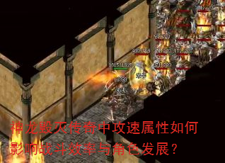 神龙毁灭传奇中攻速属性如何影响战斗效率与角色发展? 神龙毁灭传奇中攻速属性如何影响战斗效率与角色发展?