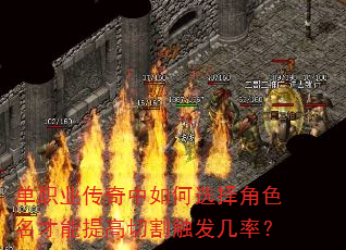 单职业传奇中如何选择角色名才能提高切割触发几率? 单职业传奇中如何选择角色名才能提高切割触发几率?
