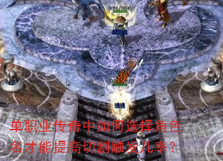 单职业传奇中如何选择角色名才能提高切割触发几率? 单职业传奇中如何选择角色名才能提高切割触发几率?
