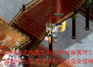 如何通过唤灵之书提升分身属性?游戏内元宝灵符获取与打造全攻略 如何通过唤灵之书提升分身属性?游戏内元宝灵符获取与打造全攻略