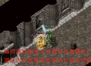如何通过唤灵之书提升分身属性?游戏内元宝灵符获取与打造全攻略 如何通过唤灵之书提升分身属性?游戏内元宝灵符获取与打造全攻略