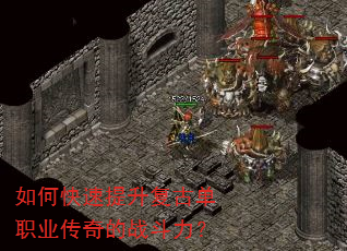 如何快速提升复古单职业传奇的战斗力? 如何快速提升复古单职业传奇的战斗力?