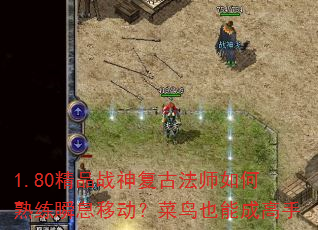 1.80精品战神复古法师如何熟练瞬息移动?菜鸟也能成高手 1.80精品战神复古法师如何熟练瞬息移动?菜鸟也能成高手