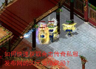 如何快速获取合击传奇私服发布网的50元充值奖励? 如何快速获取合击传奇私服发布网的50元充值奖励?