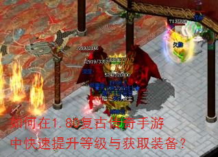 如何在1.80复古传奇手游中快速提升等级与获取装备? 如何在1.80复古传奇手游中快速提升等级与获取装备?