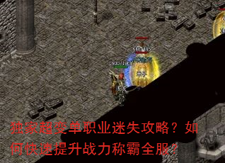 独家超变单职业迷失攻略?如何快速提升战力称霸全服? 独家超变单职业迷失攻略?如何快速提升战力称霸全服?