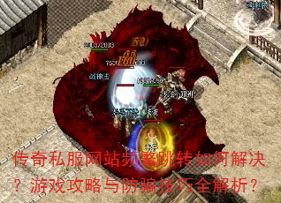 传奇私服网站频繁跳转如何解决?游戏攻略与防骗技巧全解析? 传奇私服网站频繁跳转如何解决?游戏攻略与防骗技巧全解析?