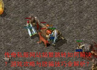 传奇私服网站频繁跳转如何解决?游戏攻略与防骗技巧全解析? 传奇私服网站频繁跳转如何解决?游戏攻略与防骗技巧全解析?