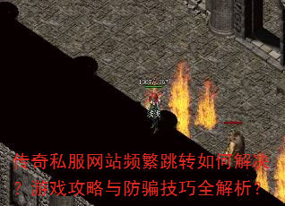 传奇私服网站频繁跳转如何解决?游戏攻略与防骗技巧全解析? 传奇私服网站频繁跳转如何解决?游戏攻略与防骗技巧全解析?