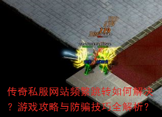 传奇私服网站频繁跳转如何解决?游戏攻略与防骗技巧全解析? 传奇私服网站频繁跳转如何解决?游戏攻略与防骗技巧全解析?