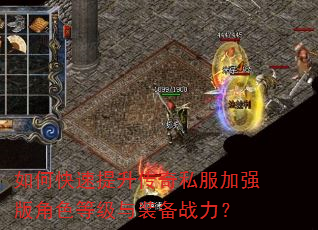 如何快速提升传奇私服加强版角色等级与装备战力? 如何快速提升传奇私服加强版角色等级与装备战力?