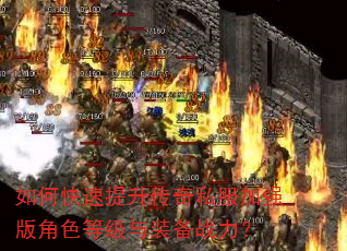 如何快速提升传奇私服加强版角色等级与装备战力? 如何快速提升传奇私服加强版角色等级与装备战力?
