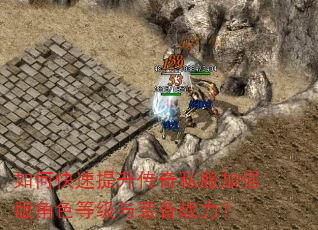 如何快速提升传奇私服加强版角色等级与装备战力? 如何快速提升传奇私服加强版角色等级与装备战力?