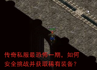 传奇私服最恐怖一期,如何安全挑战并获取稀有装备? 传奇私服最恐怖一期,如何安全挑战并获取稀有装备?