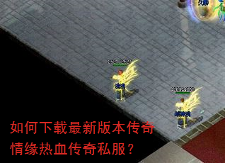 如何下载最新版本传奇情缘热血传奇私服? 如何下载最新版本传奇情缘热血传奇私服?